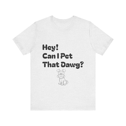 Hey! Can I Pet That Dawg? Unisex Tee, Dog Lover Shirt, Animal Adoption Tee, Fun Pet T-Shirt, Quirky Gift for Pet Owners